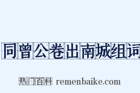 同曾公卷出南城组词是什么意思的图片